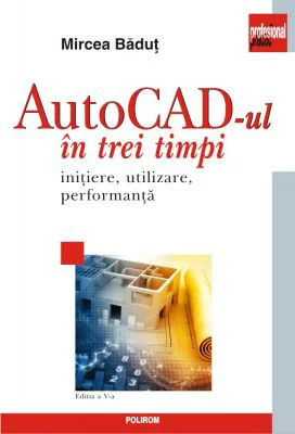 AutoCad-ul in trei timpi. Initiere, utilizare, performanta (editia a V-a)