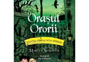 Baiatul-Corb si Fata-Spiridus, volumul 5. Orasul Ororii - Marcus Sedgwick