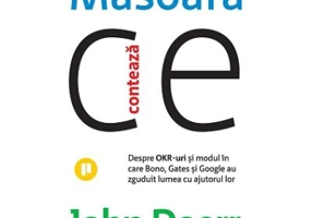 Masoara ce conteaza. Despre OKR-uri si modul in care Bono, Gates si Google au zguduit lumea cu ajutorul lor - John Doerr