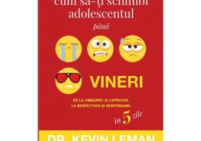 Cum sa-ti schimbi adolescentul pana vineri. De la obraznic si capricios, la respectuos si responsabil in 5 zile - Dr. Kevin Leman