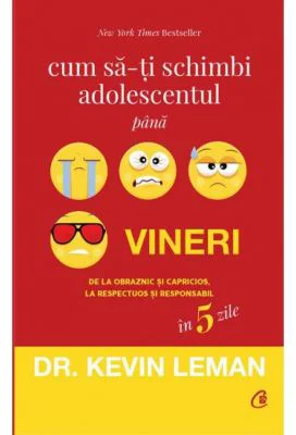 Cum sa-ti schimbi adolescentul pana vineri. De la obraznic si capricios, la respectuos si responsabil in 5 zile - Dr. Kevin Leman