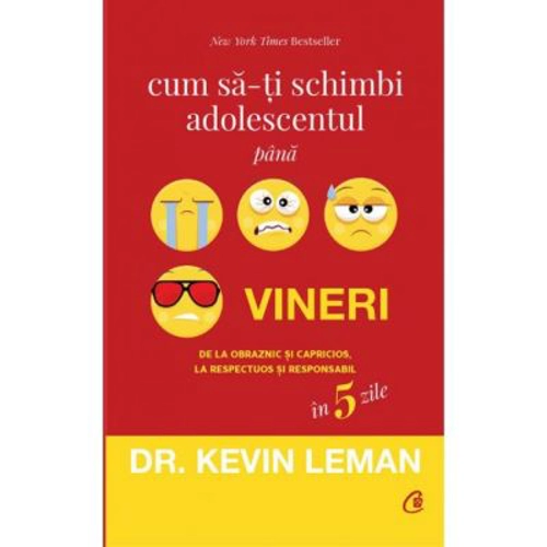 Cum sa-ti schimbi adolescentul pana vineri. De la obraznic si capricios, la respectuos si responsabil in 5 zile - Dr. Kevin Leman