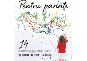 Pentru parinti. 14 principii biblice care iti pot schimba radical familia - Paul David Tripp