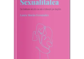 Volumul 20. Descopera Psihologia. Sexualitatea. Ce trebuie sa stii ca sa o traiesti pe deplin - Laura Moran Fernandez