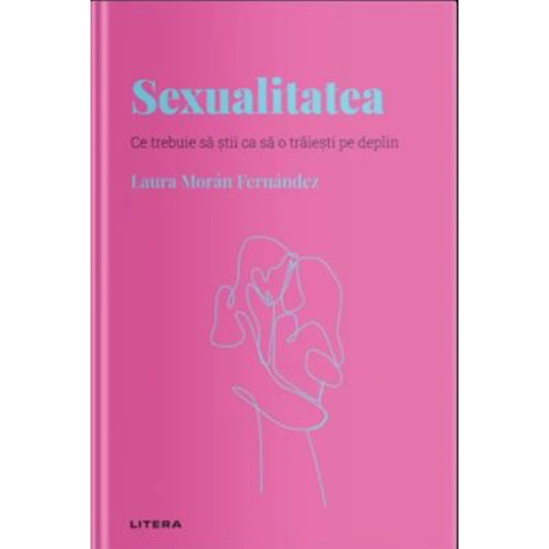 Volumul 20. Descopera Psihologia. Sexualitatea. Ce trebuie sa stii ca sa o traiesti pe deplin - Laura Moran Fernandez