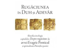 Rugaciunea in Duh si Adevar. Filozofia si teologia capitolelor Despre rugaciune ale avvei Evagrie Ponticul si spiritualitatea Parintilor pustiei - Gab