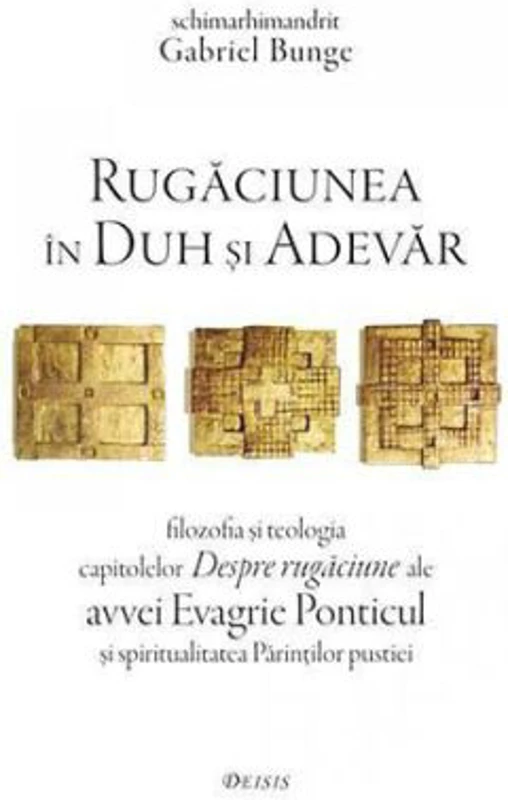 Rugaciunea in Duh si Adevar. Filozofia si teologia capitolelor Despre rugaciune ale avvei Evagrie Ponticul si spiritualitatea Parintilor pustiei - Gab