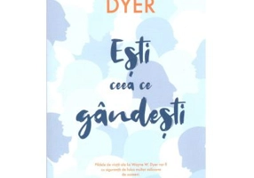Esti ceea ce gandesti! - Wayne W. Dyer