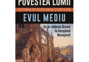 Povestea lumii. Istoria pe intelesul copiilor. Vol. 2 Evul Mediu. De la caderea Romei la inceputul Renasterii - Susan Wise Bauer