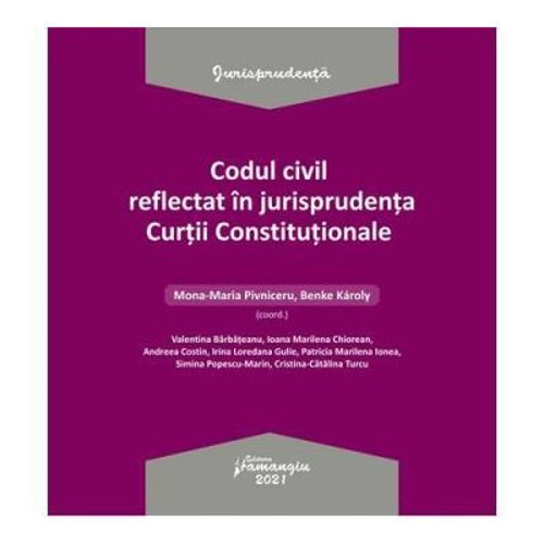 Codul civil reflectat in jurisprudenta Curtii Constitutionale - Ed. coord. Mona Maria Pivniceru, Karoly Benke