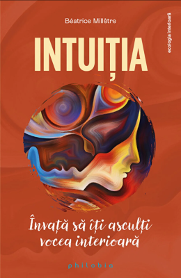 Intuitia. Invata sa iti asculti vocea interioara - Beatrice Milletre