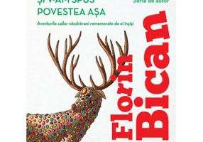 Si v-am spus povestea asa. Aventurile cailor nazdravani rememorate de ei insisi - Florin Bican