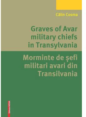 Graves of Avar military chiefs in Transylvania/Morminte de șefi militari avari din Transilvania - Calin Cosma