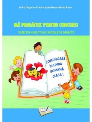 Ma pregatesc pentru concurs. Exercitii aplicative si modele de subiecte. Comunicare in limba romana clasa pentru clasa 1 - Adina Grigore