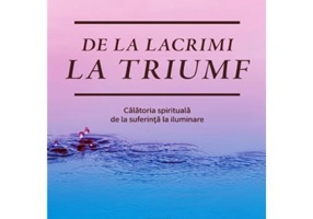 De la lacrimi la triumf. Calatoria spirituala de la suferinta la iluminare