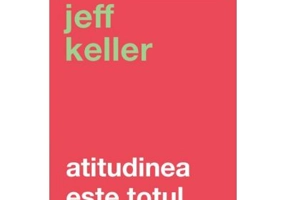 Atitudinea este totul. Schimba-ti atitudinea... si iti vei schimba viata! Editia a 5-a - Jeff Keller