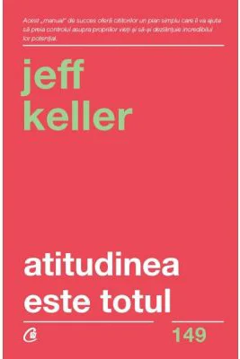 Atitudinea este totul. Schimba-ti atitudinea... si iti vei schimba viata! Editia a 5-a - Jeff Keller
