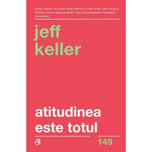 Atitudinea este totul. Schimba-ti atitudinea... si iti vei schimba viata! Editia a 5-a - Jeff Keller