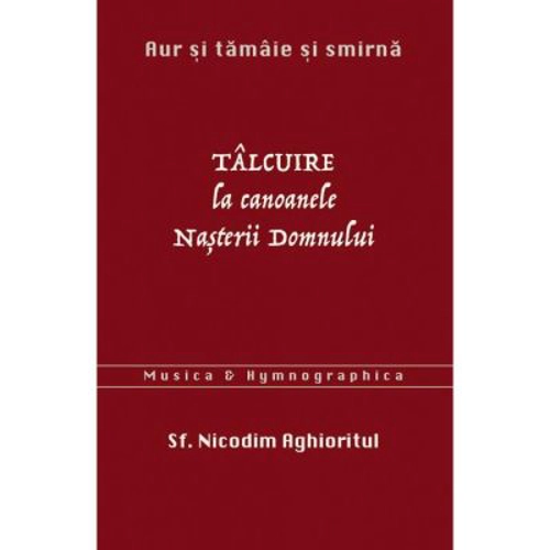 Aur si tamaie si smirna. Talcuire la Canoanele Nasterii Domnului - sf. Nicodim Aghioritul