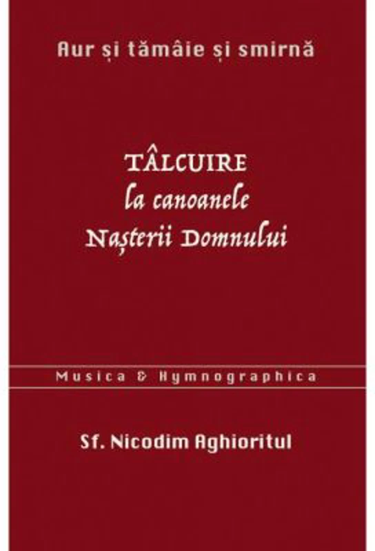 Aur si tamaie si smirna. Talcuire la Canoanele Nasterii Domnului - sf. Nicodim Aghioritul