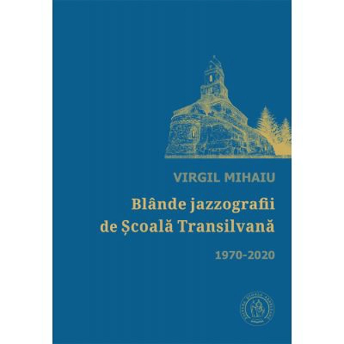 Blande jazzografii de Scoala Transilvana. Antologie de autor (1970-2020) - Virgil Mihaiu