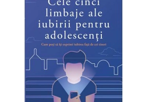 Cele cinci limbaje ale iubirii pentru adolescenti. Cum poti sa iti exprimi iubirea fata de cei tineri - Gary Chapman