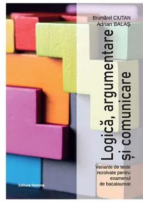 Logica, argumentare si comunicare. Variante de teste rezolvate pentru examenul de bacalaureat
