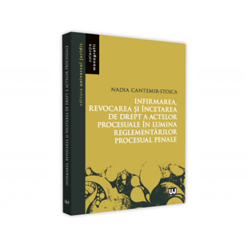 Infirmarea, revocarea si incetarea de drept a actelor procesuale in lumina reglementarilor procesuale penale - Nadia Cantemir-Stoica
