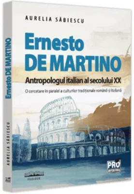 Ernesto de Martino, antropologul italian al secolului 20. O cercetare in paralel a culturilor traditionale romana si italiana