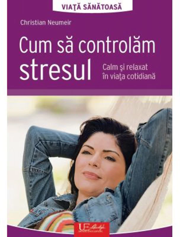 Cum sa controlam stresul. Calm si relaxat in viata cotidiana