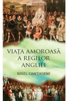 Viata amoroasa a regilor Angliei - Nigel Cawthorne