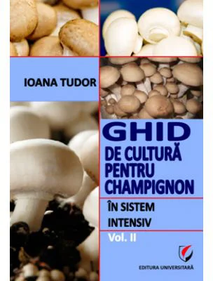 Ghid de cultura pentru champignon, in sistem intensiv, volumul 2 - Ioana Tudor