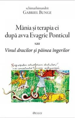 Mania si terapia ei dupa avva Evagrie Ponticul sau Vinul dracilor si painea ingerilor - Gabriel Bunge