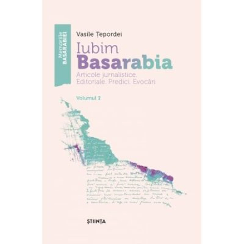 Iubim Basarabia. Articole jurnalistice. Editoriale. Predici. Evocari. Volumul 2 - Vasile Tepordei