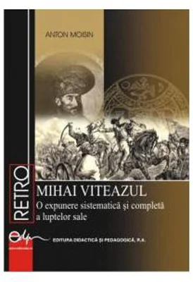 Mihai Viteazul. O expunere sistematica si completa a luptelor sale - Anton Moisin