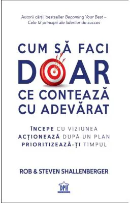 Cum sa faci doar ce conteaza cu adevarat - Rob Shallenberger, Steven Shallenberger