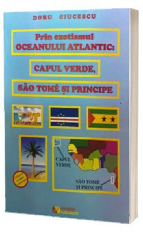 Prin exotismul Oceanului Atlantic. Capul Verde, Sao Tome si Principe - Doru Ciucescu