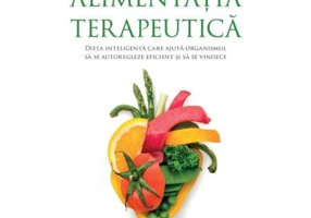 Alimentatia terapeutica. Dieta inteligenta care ajuta organismul sa se autoregleze eficient si sa se vindece
