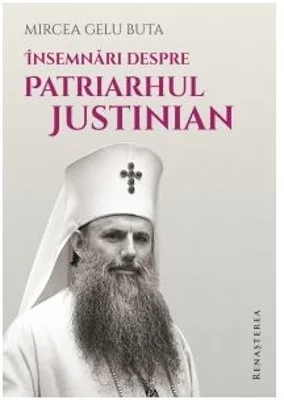 Insemnari despre Patriarhul Justinian - Mircea Gelu Buta