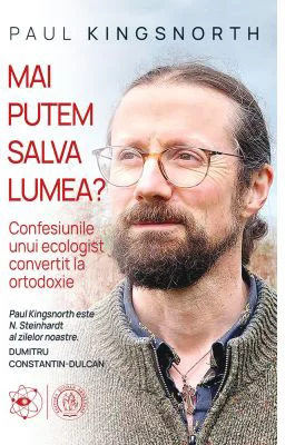 Mai putem salva lumea? Confesiunile unui ecologist convertit la ortodoxie - Paul Kingsnorth