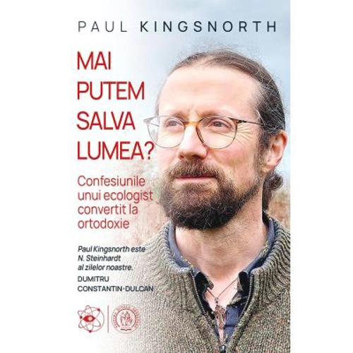 Mai putem salva lumea? Confesiunile unui ecologist convertit la ortodoxie - Paul Kingsnorth