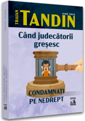 Cand judecatorii gresesc. Condamnati pe nedrept - Traian Tandin