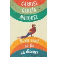 N-am venit sa tin un discurs - Gabriel Garcia Marquez