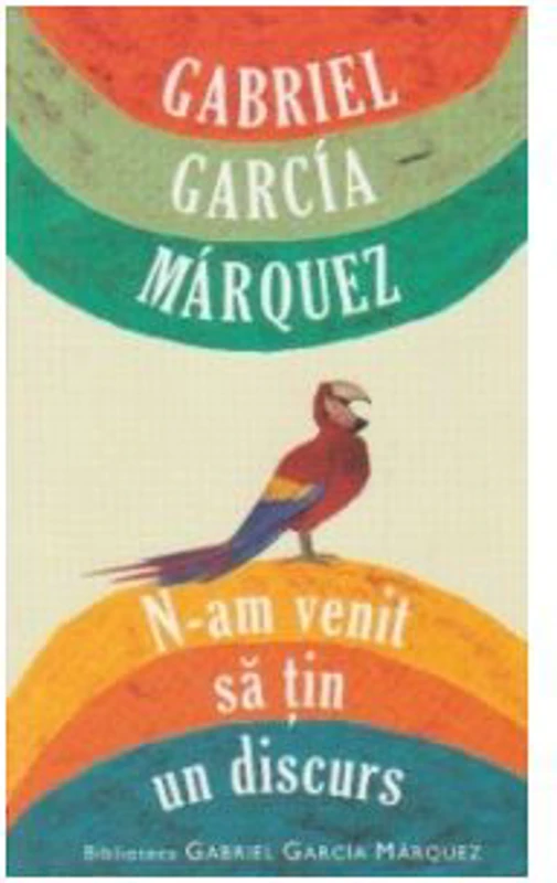 N-am venit sa tin un discurs - Gabriel Garcia Marquez