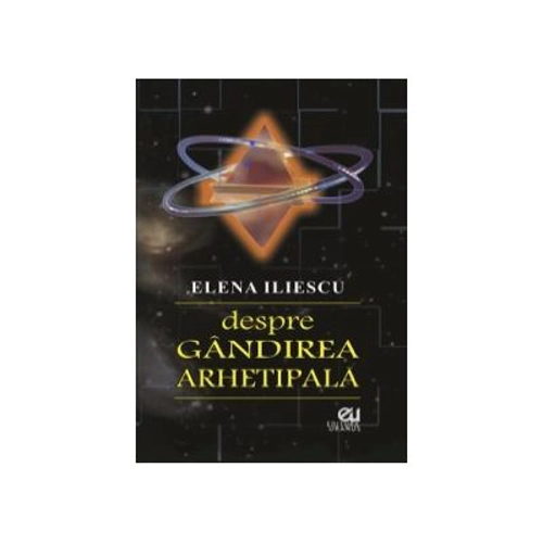 Despre gandirea arhetipala - Elena Iliescu