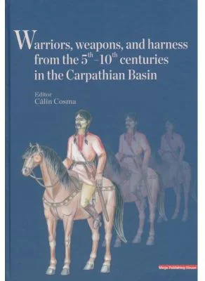 Warriors, weapons, and harness from the 5 th - 10 th centuries in the Carpathian Basin - Calin Cosma