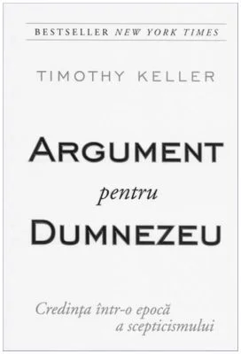 Argument pentru Dumnezeu - Credinta intr-o epoca a scepticismului - Timothy Keller