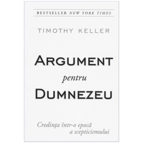 Argument pentru Dumnezeu - Credinta intr-o epoca a scepticismului - Timothy Keller