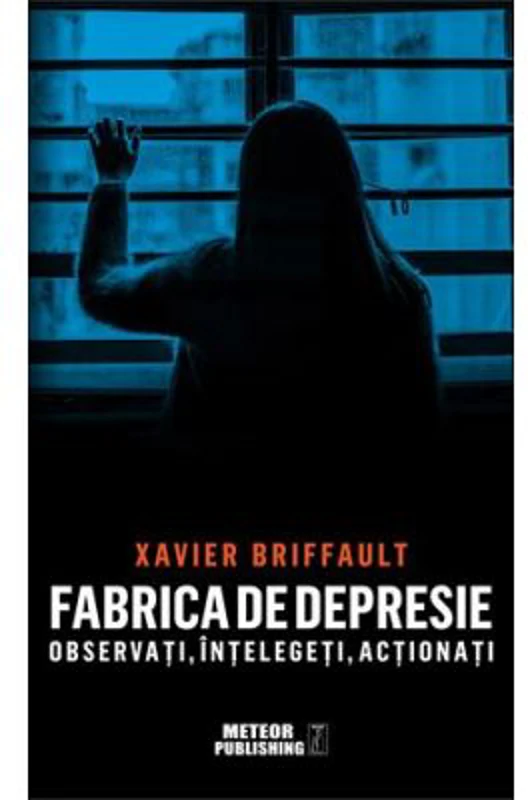Fabrica de depresie: observati, intelegeti, actionati - Xavier Briffault