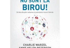 Nu sunt la birou! Sa descatusam valoarea si potentialul muncii hibride - Charlie Warzel, Anne Helen Petersen